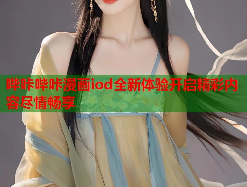 哔咔哔咔漫画iod全新体验开启精彩内容尽情畅享