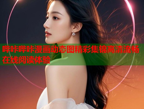 哔咔哔咔漫画动态图精彩集锦高清流畅在线阅读体验