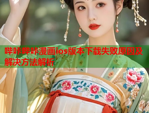哔咔哔咔漫画ios版本下载失败原因及解决方法解析