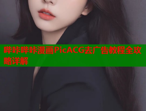 哔咔哔咔漫画PicACG去广告教程全攻略详解