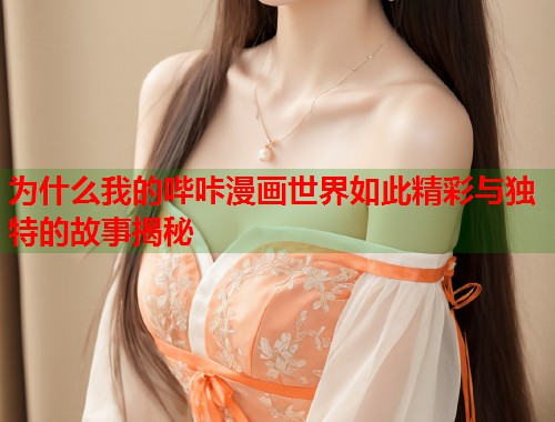 为什么我的哔咔漫画世界如此精彩与独特的故事揭秘