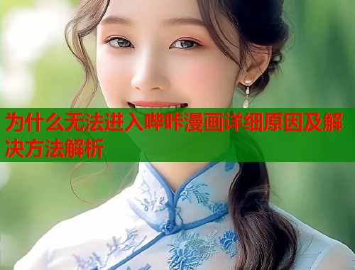 为什么无法进入哔咔漫画详细原因及解决方法解析