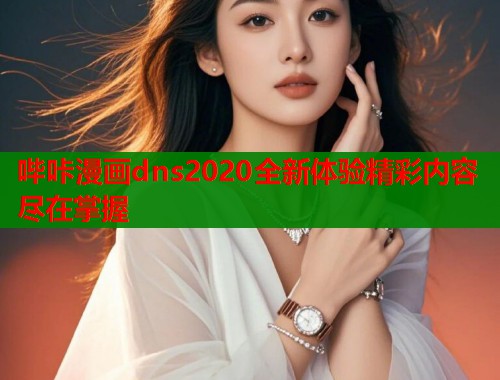 哔咔漫画dns2020全新体验精彩内容尽在掌握