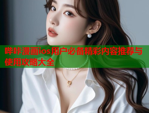 哔咔漫画ios用户必备精彩内容推荐与使用攻略大全