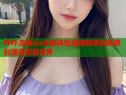 哔咔漫画xia全新体验指南探索优质原创漫画资源世界