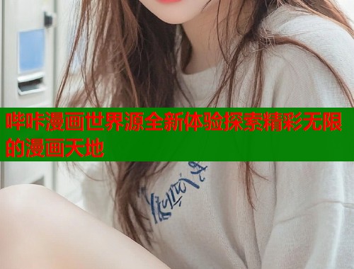 哔咔漫画世界源全新体验探索精彩无限的漫画天地