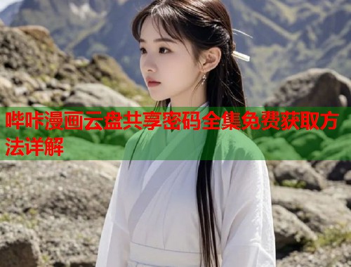 哔咔漫画云盘共享密码全集免费获取方法详解