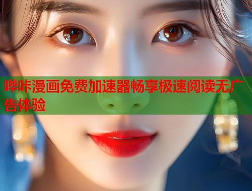 哔咔漫画免费加速器畅享极速阅读无广告体验