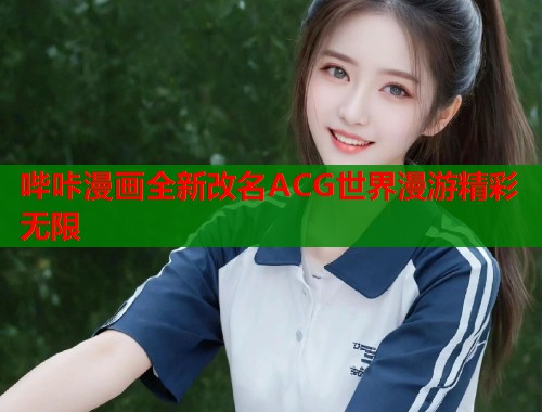 哔咔漫画全新改名ACG世界漫游精彩无限
