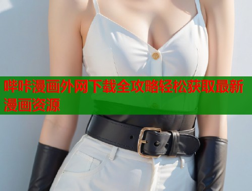 哔咔漫画外网下载全攻略轻松获取最新漫画资源