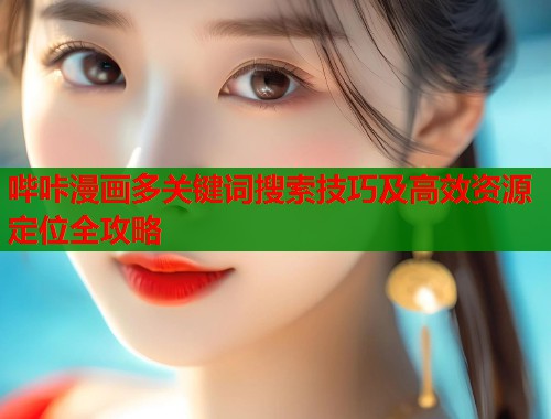 哔咔漫画多关键词搜索技巧及高效资源定位全攻略