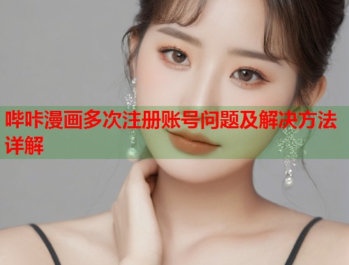 哔咔漫画多次注册账号问题及解决方法详解