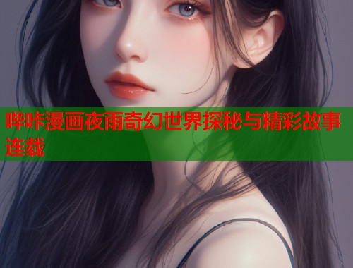 哔咔漫画夜雨奇幻世界探秘与精彩故事连载