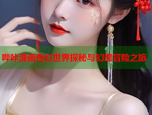 哔咔漫画奇幻世界探秘与幻想冒险之旅