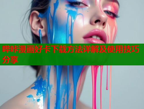 哔咔漫画好卡下载方法详解及使用技巧分享