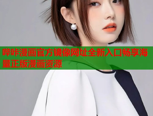 哔咔漫画官方镜像网址全新入口畅享海量正版漫画资源