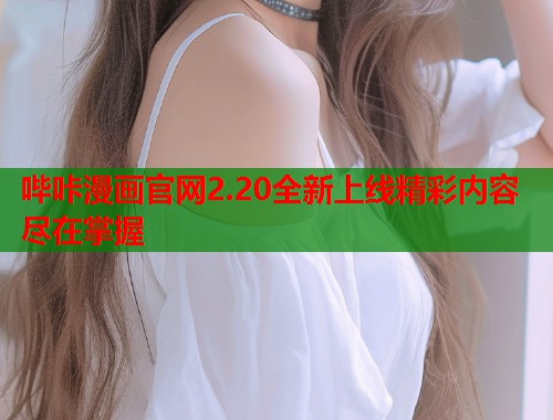 哔咔漫画官网2.20全新上线精彩内容尽在掌握