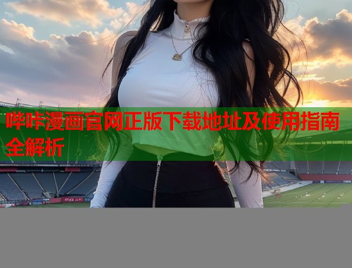 哔咔漫画官网正版下载地址及使用指南全解析