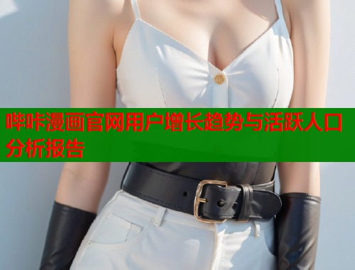 哔咔漫画官网用户增长趋势与活跃人口分析报告