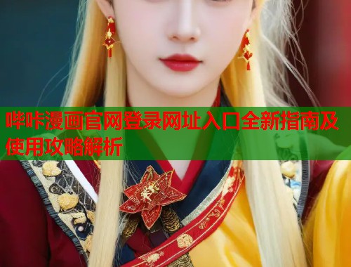 哔咔漫画官网登录网址入口全新指南及使用攻略解析