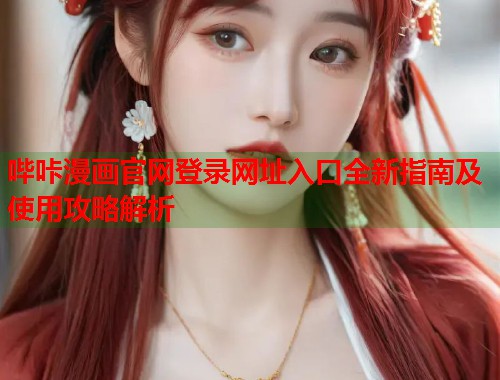 哔咔漫画官网登录网址入口全新指南及使用攻略解析