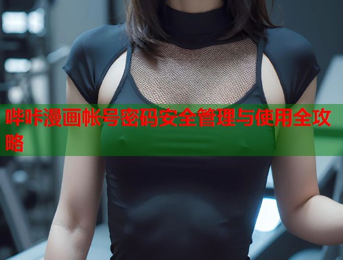 哔咔漫画帐号密码安全管理与使用全攻略