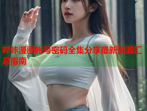 哔咔漫画帐号密码全集分享最新资源汇总指南