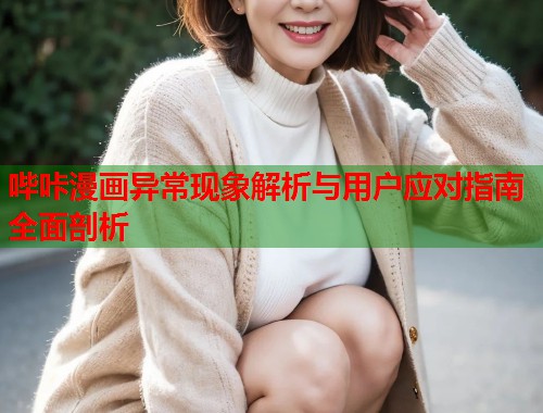 哔咔漫画异常现象解析与用户应对指南全面剖析
