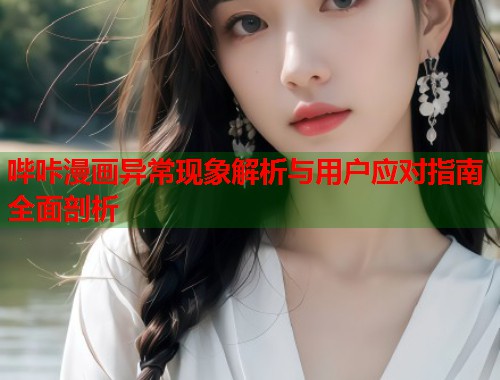 哔咔漫画异常现象解析与用户应对指南全面剖析