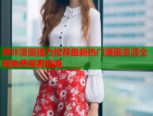 哔咔漫画强力推荐最新热门漫画资源全网免费观看指南