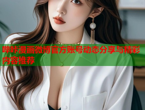 哔咔漫画微博官方账号动态分享与精彩内容推荐