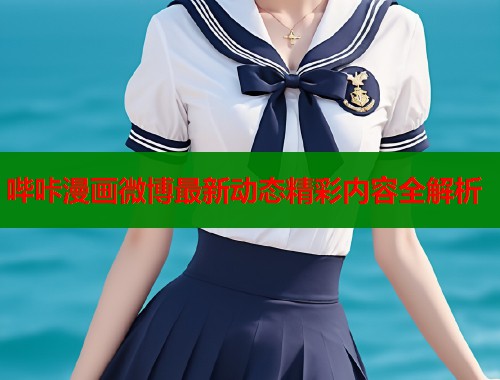 哔咔漫画微博最新动态精彩内容全解析