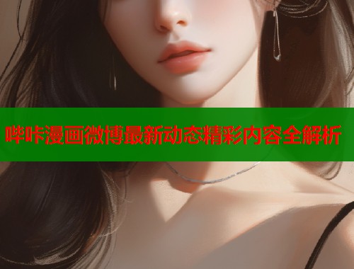 哔咔漫画微博最新动态精彩内容全解析