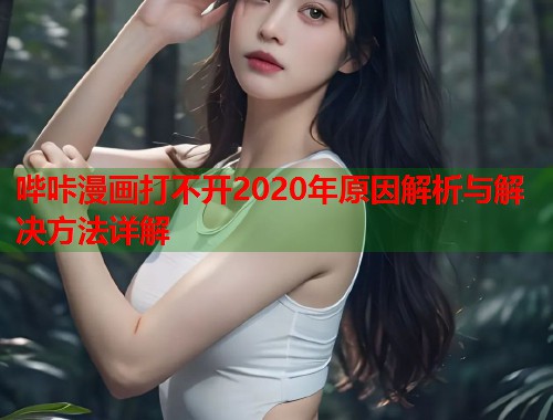 哔咔漫画打不开2020年原因解析与解决方法详解