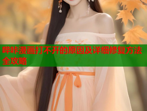 哔咔漫画打不开的原因及详细修复方法全攻略