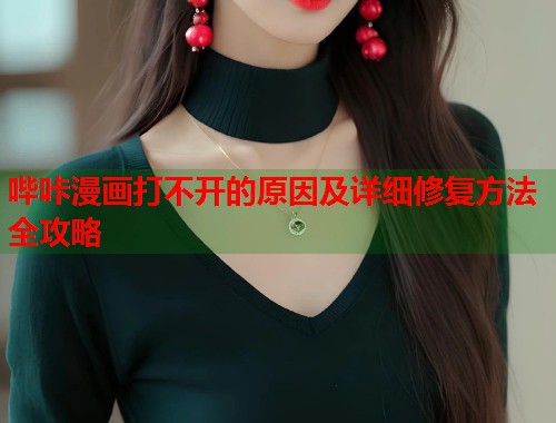 哔咔漫画打不开的原因及详细修复方法全攻略
